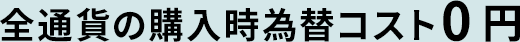 全通貨の購入時為替コスト0円