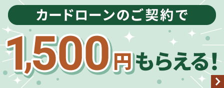 カードローンのご契約で1,500円もらえる！