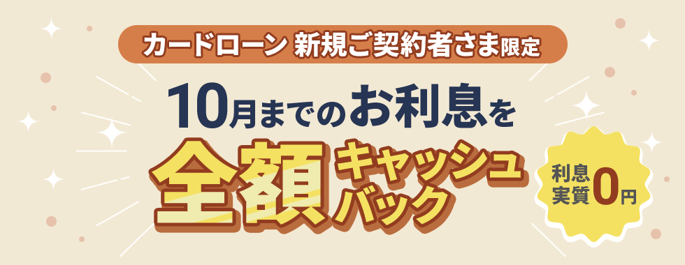 カードローン　新規ご契約者さま限定　10月までのお利息を全額キャッシュバック　利息実質0円