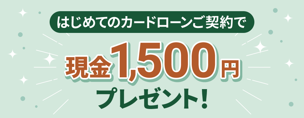 はじめてのカードローンご契約で現金1,500円プレゼント！