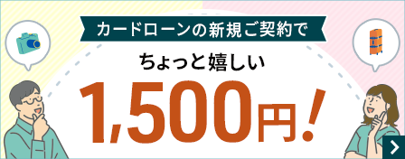 カードローンの新規ご契約でちょっと嬉しい1,500円!