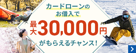 カードローンのお借入で最大30,000円がもらえるチャンス!