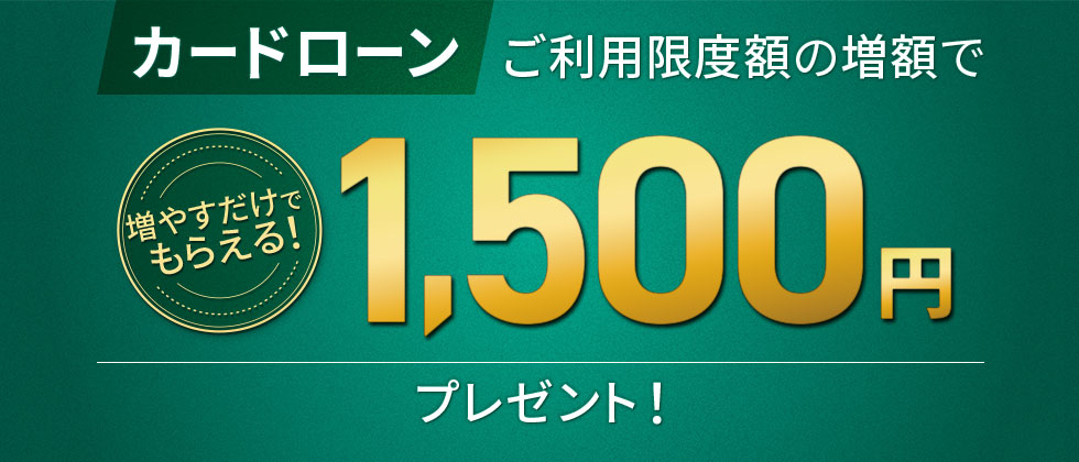 増やすだけでもらえる!カードローン ご利用限度額の増額で1,500円プレゼント!