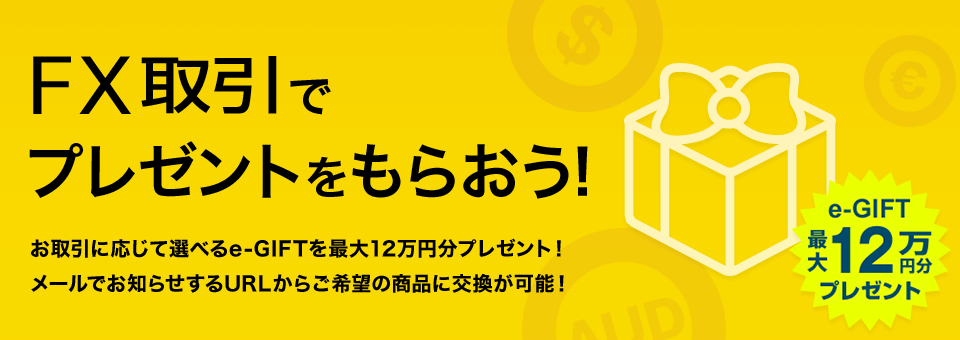 FX取引でプレゼントをもらおう！お取引に応じて選べるe-GIFTを最大12万円分プレゼント！メールでお知らせするURLからご希望の商品に交換が可能！