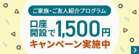 ご家族・ご友人紹介プログラム　口座開設で1,500円　キャンペーン実施中