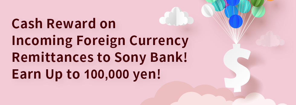 Cash Reward on Incoming Foreign Currency Remittances to Sony Bank! Earn Up to 100,000 yen!
