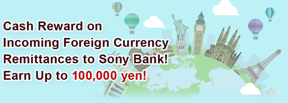 Cash Reward on Incoming Foreign Currency Remittances to Sony Bank! Earn Up to 100,000 yen!