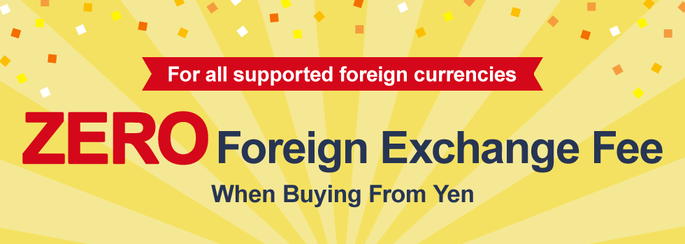 For all supported foreign currencies ZERO Foreign Exchange Fee When Buying From Yen