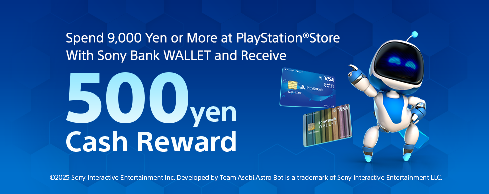 Spend 9,000 Yen or More at PlayStation®Store With Sony Bank WALLET and Receive 500 Yen Cash Reward. ©2025 Sony Interactive Entertainment Inc. Developed by Team Asobi.Astro Bot is a trademark of Sony Interactive Entertainment LLC.