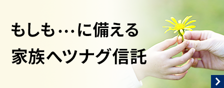もしも…に備える家族へツナグ信託