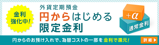 外貨定期預金　円からはじめる限定金利　詳細はこちら