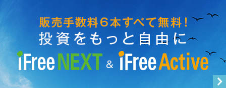 販売手数料6本すべて無料！投資をもっと自由にiFreeNEXT & iFreeActive　詳細はこちら