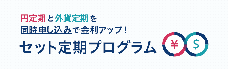 円定期と外貨定期を同時申し込みで金利アップ！ セット定期プログラム