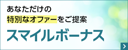 あなただけの特別なオファーをご提案　スマイルボーナス