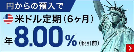 円からの預入で米ドル定期（6ヶ月）年8.00％（税引前）