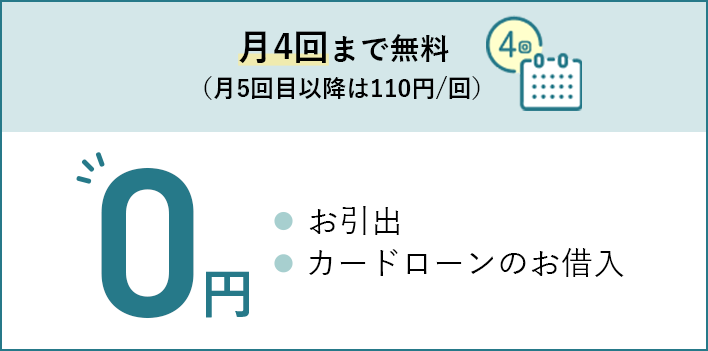 お引出 カードローンのお借入が月4回まで無料（月5回目以降は1回110円）