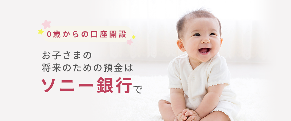 0歳からの口座開設 お子さまの将来のための預金はソニー銀行で