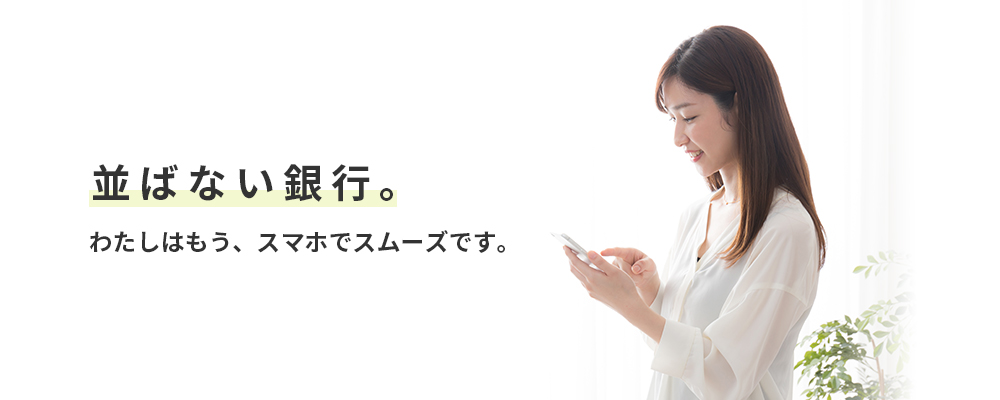 並ばない銀行。わたしはもう、スマホでスムーズです。
