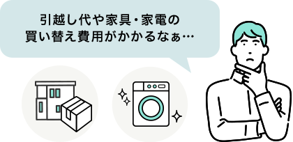引越し代や家具・家電の買い替え費用がかかるなぁ…
