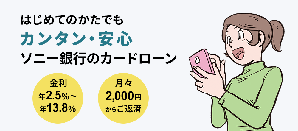 はじめてのかたでもカンタン・安心　ソニー銀行のカードローン　金利 年2.5％～年13.8％　月々2,000円からご返済