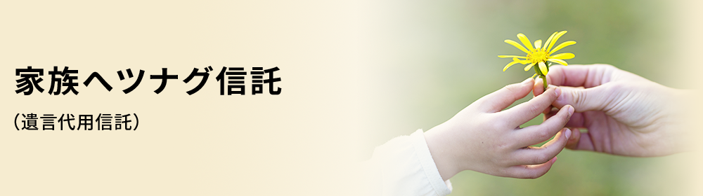 家族へツナグ信託（遺言代用信託）