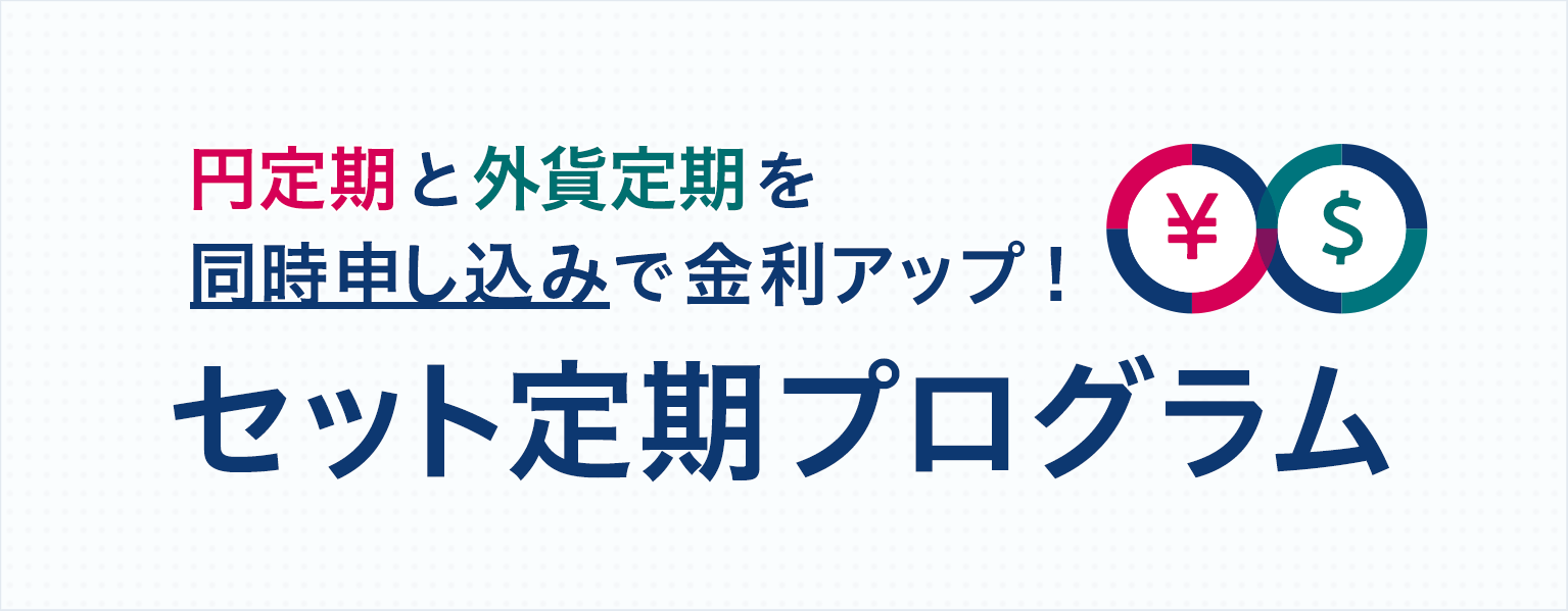 円定期と外貨定期を同時申込で金利アップ！ セット定期プログラム｜外貨預金｜ソニー銀行（ネット銀行）