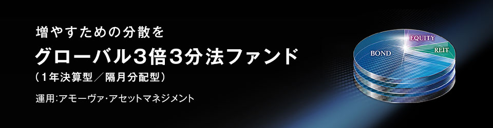 増やすための分散を　グローバル3倍3分法ファンド（1年決算型／隔月分配型）　運用：日興アセットマネジメント