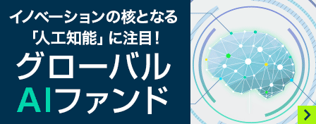 イノベーションの核となる「人工知能」に注目！グローバルAIファンド