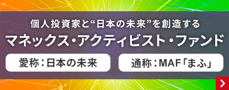 個人投資家と日本の未来を創造するマネックス・アクティビスト・ファンド　愛称日本の未来、通称MAF「まふ」