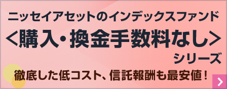 ニッセイアセットのインデックスファンド　＜購入・換金手数料なし＞シリーズ　徹底した低コスト、信託報酬も最安値