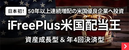 日本初！50年以上連続増配の米国優良企業へ投資　iFreePlus米国配当王 資産成長型＆年4回決済型
