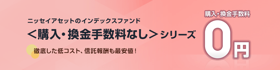 ニッセイアセットのインデックスファンド＜購入・換金手数料なし＞シリーズ 徹底した低コスト、信託報酬も最安値！購入・換金手数料0円