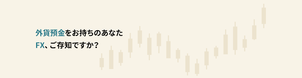 外貨預金をお持ちのあなた　FX、ご存知ですか？