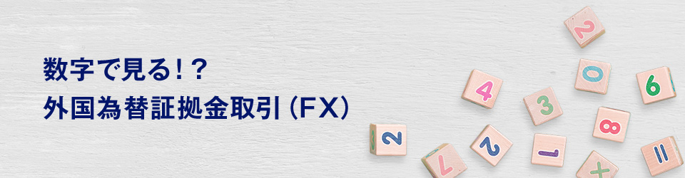 数字で見る！？外国為替証拠金取引（FX）