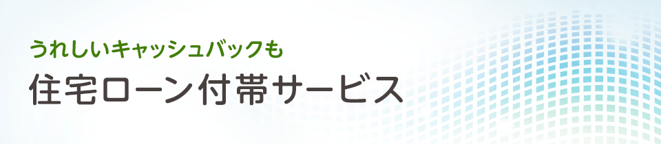 うれしいキャッシュバックも　住宅ローン 付帯サービス
