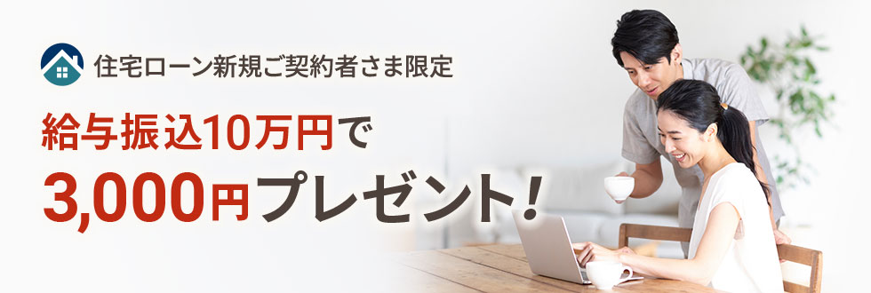 住宅ローン新規ご契約者さま限定 給与振込10万円で3,000円プレゼント！