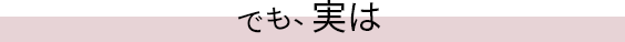 でも、実は