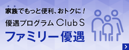 家族でもっと便利、おトクに！優遇プログラム Club S ファミリー優遇