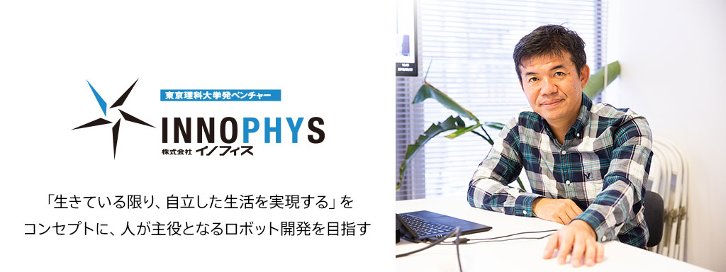 「生きている限り、自立した生活を実現する」をコンセプトに、人が主役となるロボット開発を目指す　株式会社イノフィス