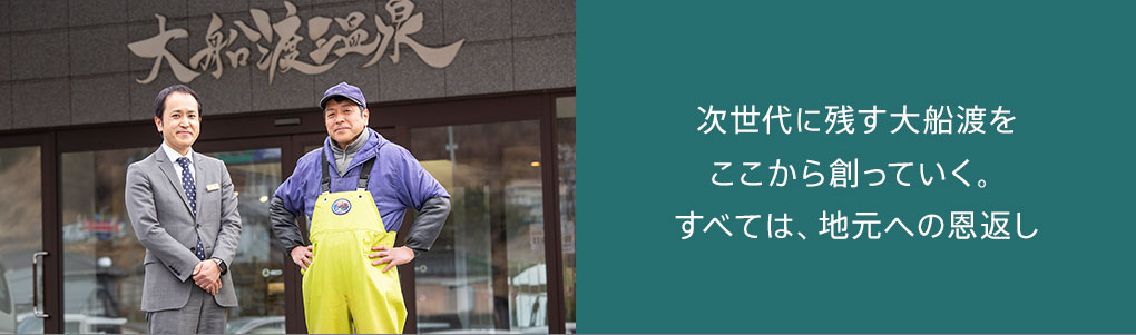 次世代に残す大船渡をここから創っていく。すべては、地元への恩返し