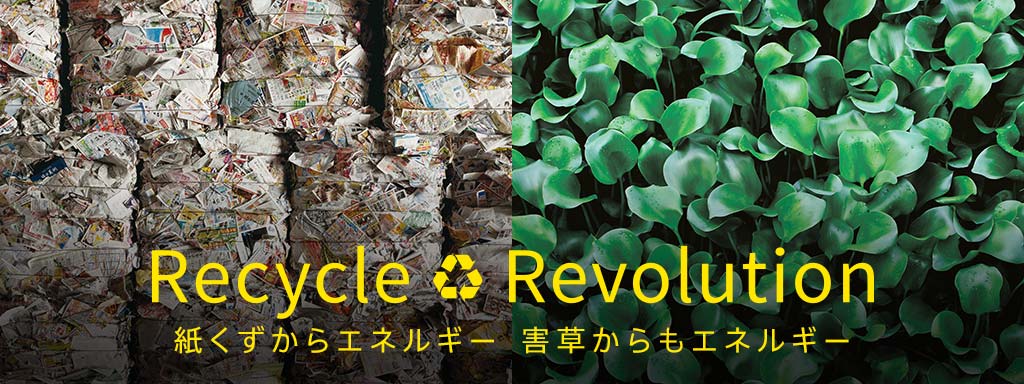Recycle Revolution　紙くずからエネルギー　害草からもエネルギー