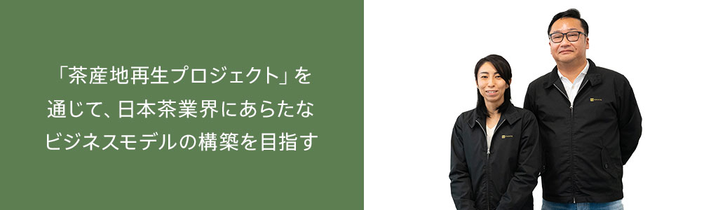 「茶産地再生プロジェクト」を通じて、日本茶業界にあらたなビジネスモデルの構築を目指す