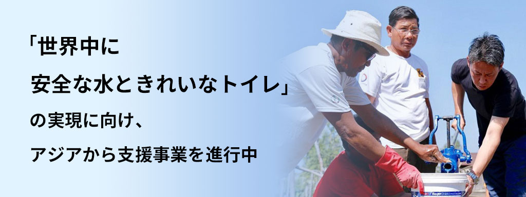 「世界中に安全な水ときれいなトイレ」の実現に向け、アジアから支援事業を進行中