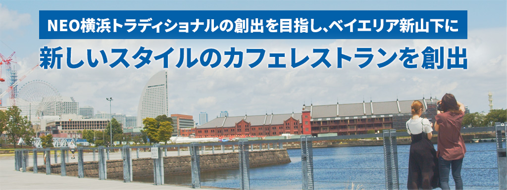 NEO横浜トラディショナルの創出を目指し、ベイエリア新山下に新しいスタイルのカフェレストランを創出