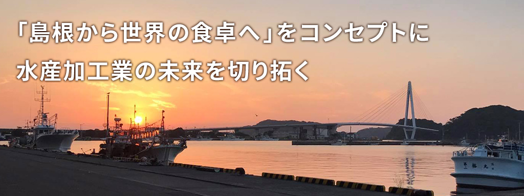 「島根から世界の食卓へ」をコンセプトに水産加工業の未来を切り拓く