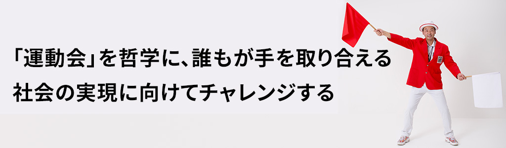 「運動会」を哲学に、誰もが手を取り合える社会の実現に向けてチャレンジする