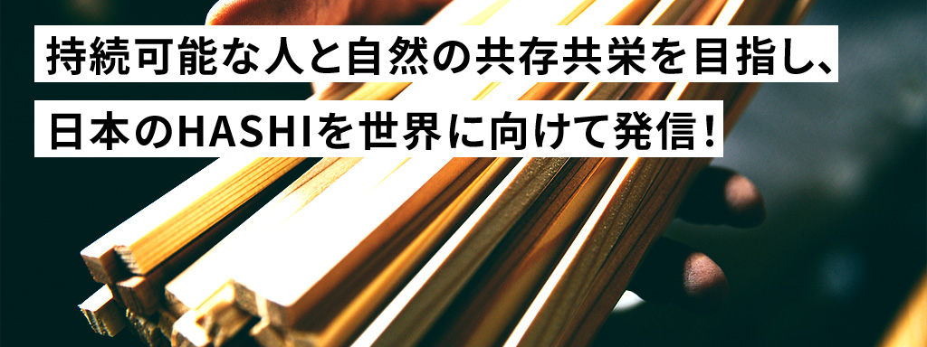 持続可能な人と自然の共存共栄を目指し、日本のHASHIを世界に向けて発信！
