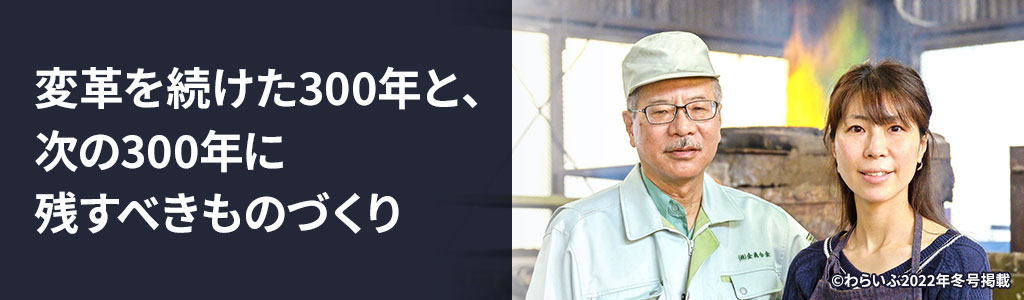 変革を続けた300年と、次の300年に残すべきものづくり