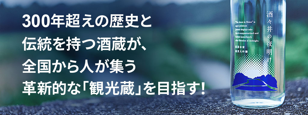 300年超えの歴史と伝統を持つ酒蔵が、全国から人が集う革新的な「観光蔵」を目指す!