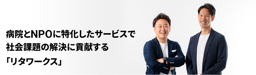 病院とNPOに特化したサービスで社会課題の解決に貢献する「リタワークス」
